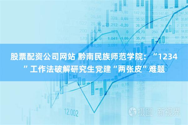 股票配资公司网站 黔南民族师范学院：“1234”工作法破解研究生党建“两张皮”难题