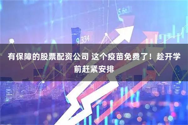 有保障的股票配资公司 这个疫苗免费了！趁开学前赶紧安排