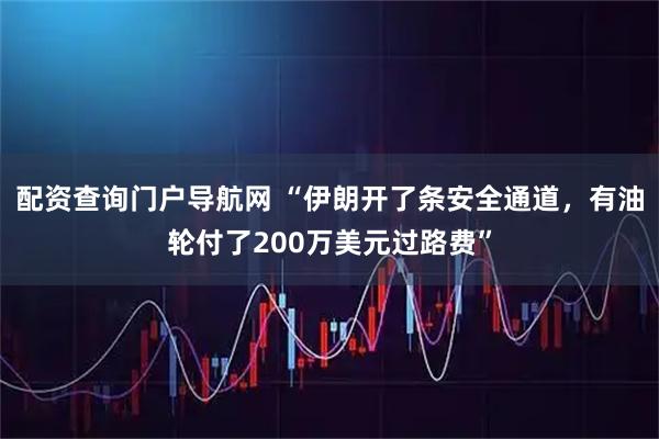配资查询门户导航网 “伊朗开了条安全通道，有油轮付了200万美元过路费”